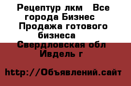 Рецептур лкм - Все города Бизнес » Продажа готового бизнеса   . Свердловская обл.,Ивдель г.